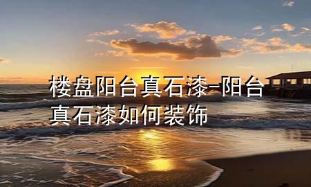 楼盘阳台真石漆-阳台真石漆如何装饰