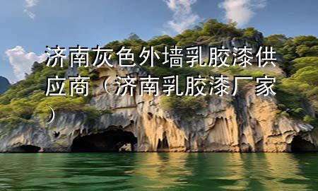 济南灰色外墙乳胶漆供应商（济南乳胶漆厂家）