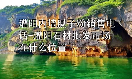 灌阳内墙腻子粉销售电话-灌阳石材批发市场在什么位置