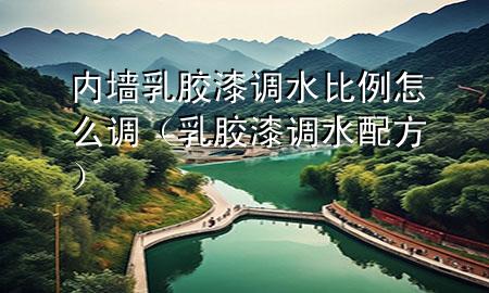 内墙乳胶漆调水比例怎么调（乳胶漆调水配方）