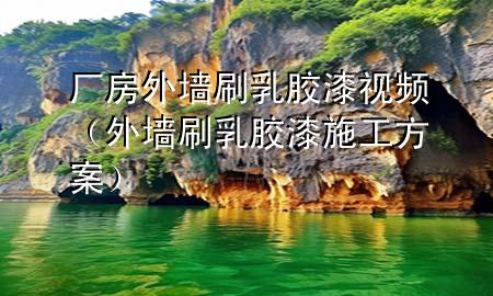 厂房外墙刷乳胶漆视频（外墙刷乳胶漆施工方案）