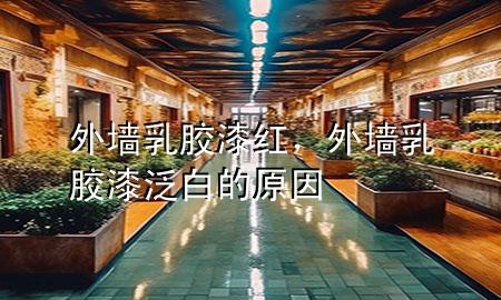 外墙乳胶漆红，外墙乳胶漆泛白的原因