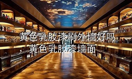 黄色乳胶漆刷外墙好吗，黄色乳胶漆墙面
