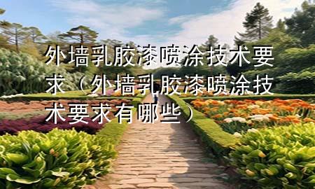 外墙乳胶漆喷涂技术要求（外墙乳胶漆喷涂技术要求有哪些）