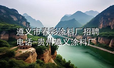 遵义市春彩涂料厂招聘电话-贵州遵义涂料厂