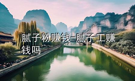 腻子粉赚钱-腻子工赚钱吗