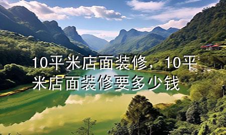 10平米店面装修，10平米店面装修要多少钱