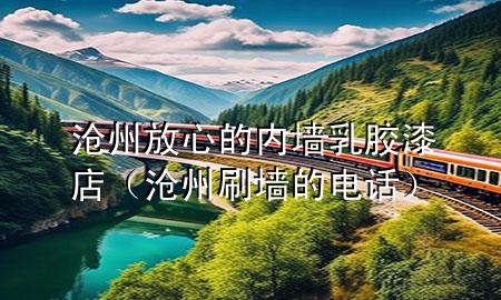 沧州放心的内墙乳胶漆店（沧州刷墙的电话）