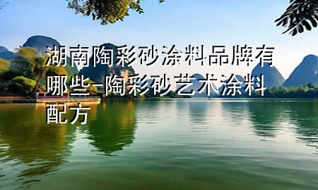 湖南陶彩砂涂料品牌有哪些-陶彩砂艺术涂料配方