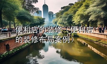 便利店的装修（便利店的装修布局案例）