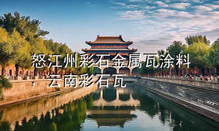 怒江州彩石金属瓦涂料，云南彩石瓦