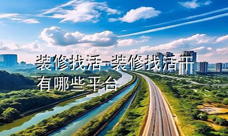 装修找活-装修找活干有哪些平台
