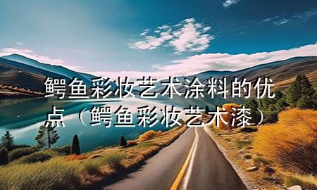 鳄鱼彩妆艺术涂料的优点（鳄鱼彩妆艺术漆）