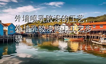 外墙喷乳胶漆的工艺，外墙乳胶漆施工工艺步骤