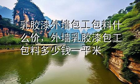 乳胶漆外墙包工包料什么价，外墙乳胶漆包工包料多少钱一平米