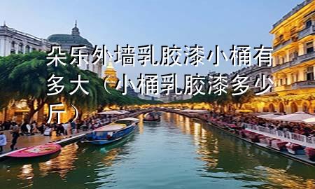 朵乐外墙乳胶漆小桶有多大（小桶乳胶漆多少斤）