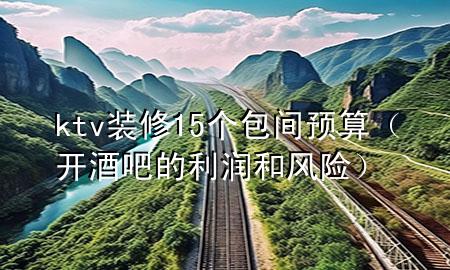 ktv装修15个包间预算（开酒吧的利润和风险）