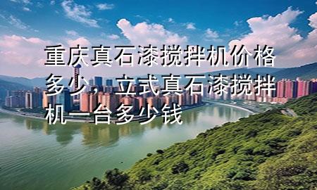 重庆真石漆搅拌机价格多少，立式真石漆搅拌机一台多少钱