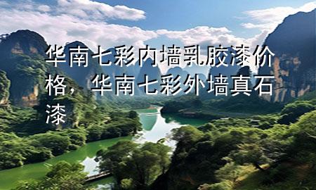华南七彩内墙乳胶漆价格，华南七彩外墙真石漆
