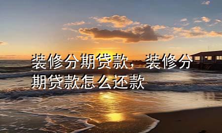 装修分期贷款，装修分期贷款怎么还款