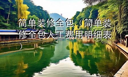简单装修全包（简单装修全包人工费用明细表）