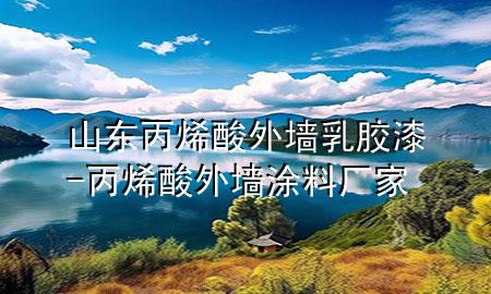 山东丙烯酸外墙乳胶漆-丙烯酸外墙涂料厂家