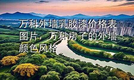 万科外墙乳胶漆价格表图片，万科房子的外墙颜色风格