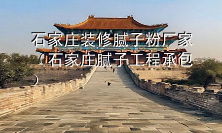 石家庄装修腻子粉厂家（石家庄腻子工程承包）