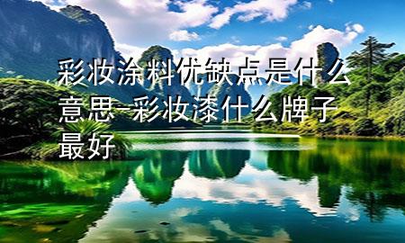 彩妆涂料优缺点是什么意思-彩妆漆什么牌子最好
