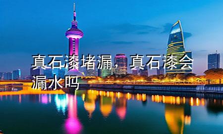 真石漆堵漏，真石漆会漏水吗