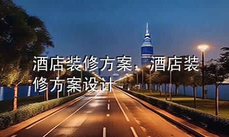 酒店装修方案，酒店装修方案设计