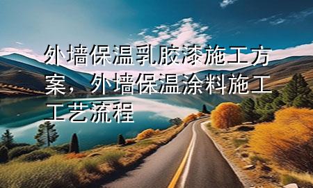 外墙保温乳胶漆 施工方案，外墙保温涂料施工工艺流程