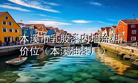 本溪市乳胶漆内墙涂料价位（本溪油漆厂）