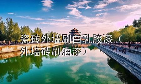 瓷砖外墙 刷白 乳胶漆（外墙砖刷油漆）