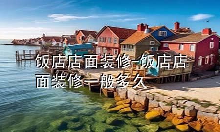 饭店店面装修-饭店店面装修一般多久