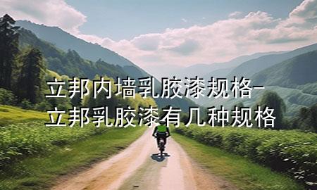 立邦内墙乳胶漆规格-立邦乳胶漆有几种规格