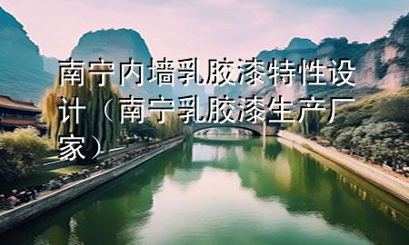 南宁内墙乳胶漆特性设计（南宁乳胶漆生产厂家）