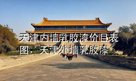 天津内墙乳胶漆价目表图，天津外墙乳胶漆