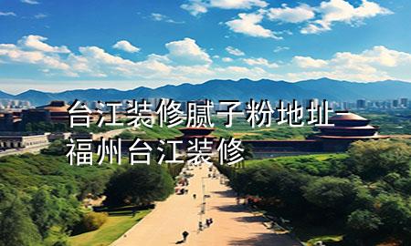 台江装修腻子粉地址-福州台江装修