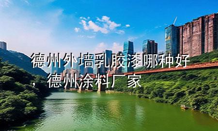 德州外墙乳胶漆哪种好，德州涂料厂家