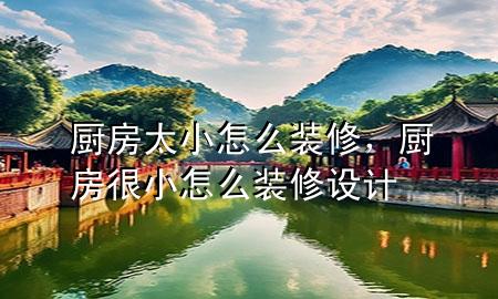 厨房太小怎么装修，厨房很小怎么装修设计