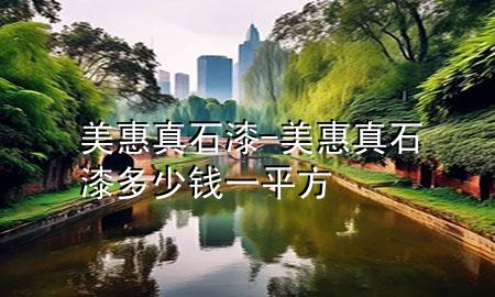美惠真石漆-美惠真石漆多少钱一平方