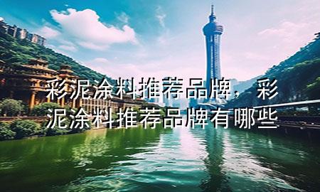 彩泥涂料推荐品牌，彩泥涂料推荐品牌有哪些