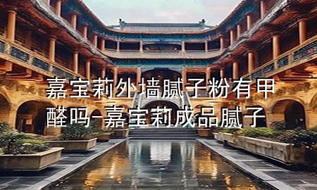 嘉宝莉外墙腻子粉有甲醛吗-嘉宝莉成品腻子