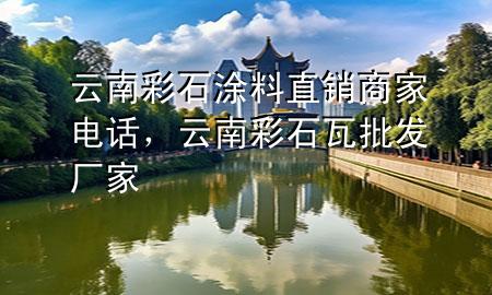 云南彩石涂料直销商家电话，云南彩石瓦批发厂家