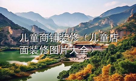 儿童商铺装修（儿童店面装修图片大全）
