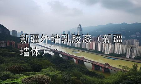 新疆外墙乳胶漆（新疆墙体）