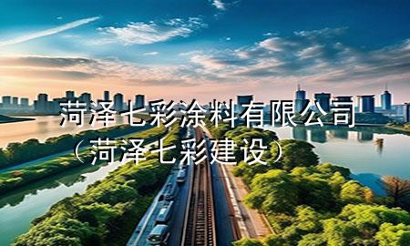菏泽七彩涂料有限公司（菏泽七彩建设）