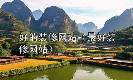 好的装修网站（最好装修网站）