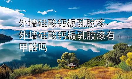 外墙硅酸钙板乳胶漆，外墙硅酸钙板乳胶漆有甲醛吗